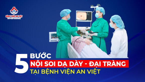 5 bước nội soi dạ dày đại tràng nhanh gọn, hiệu quả, an toàn - Chỉ có ở Bệnh viện An Việt
