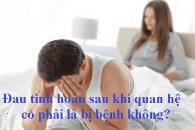 Đau tinh hoàn sau khi quan hệ là do đâu?