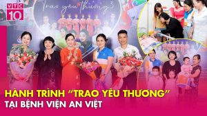 Hành trình “Trao Yêu Thương” tới bệnh nhân và y bác sĩ bệnh viện An Việt | VTC10