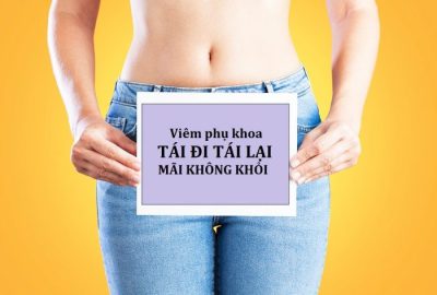 Tại sao viêm nhiễm phụ khoa tái đi tái lại nhiều lần?